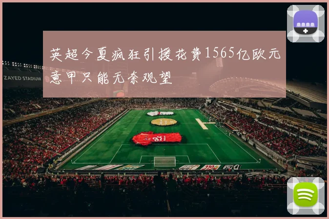 英超今夏疯狂引援花费1565亿欧元意甲只能无奈观望