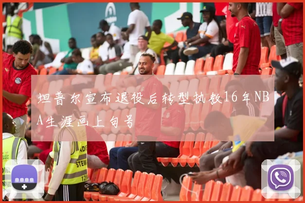 坦普尔宣布退役后转型执教16年NBA生涯画上句号