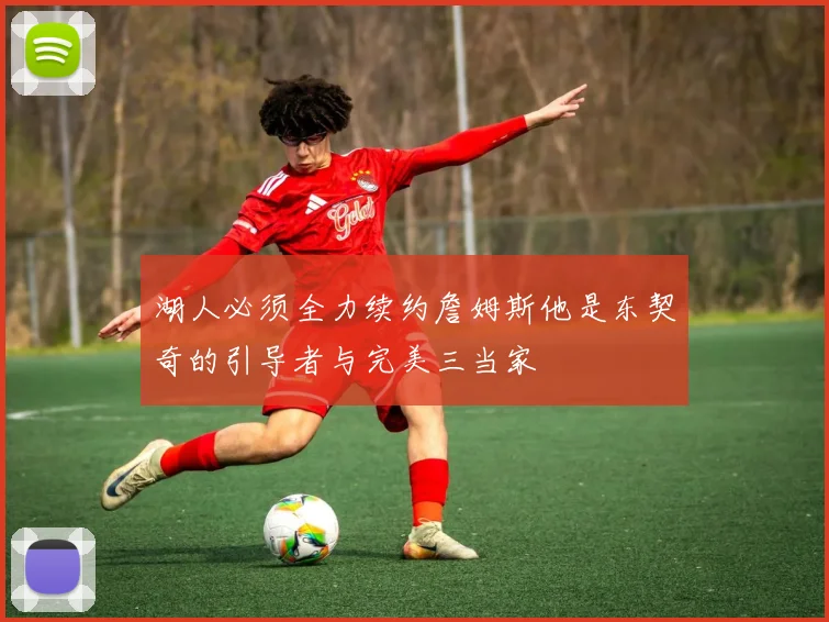 湖人必须全力续约詹姆斯他是东契奇的引导者与完美三当家