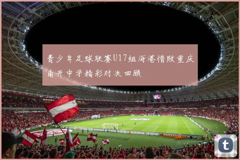 青少年足球联赛U17组海港惜败重庆南开中学精彩对决回顾