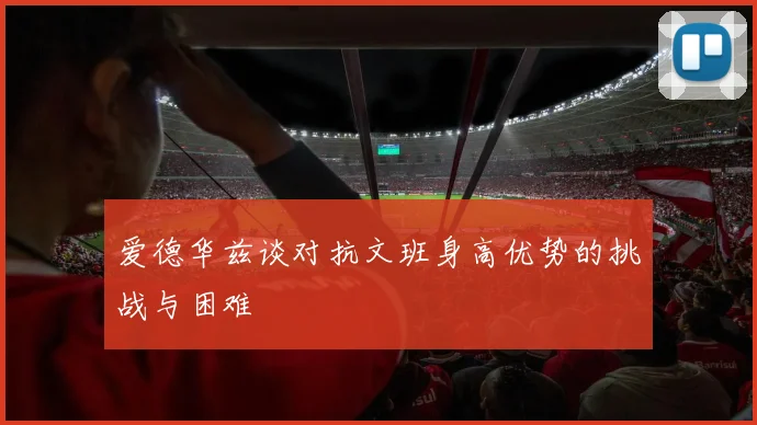 爱德华兹谈对抗文班身高优势的挑战与困难