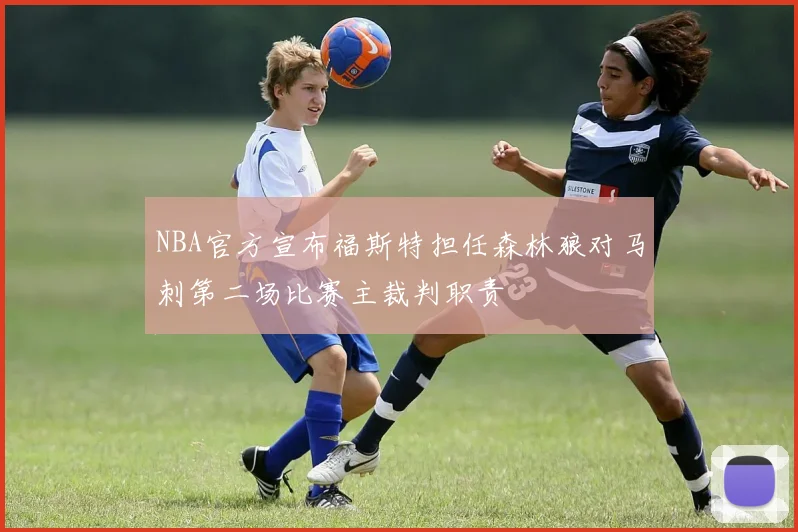 NBA官方宣布福斯特担任森林狼对马刺第二场比赛主裁判职责